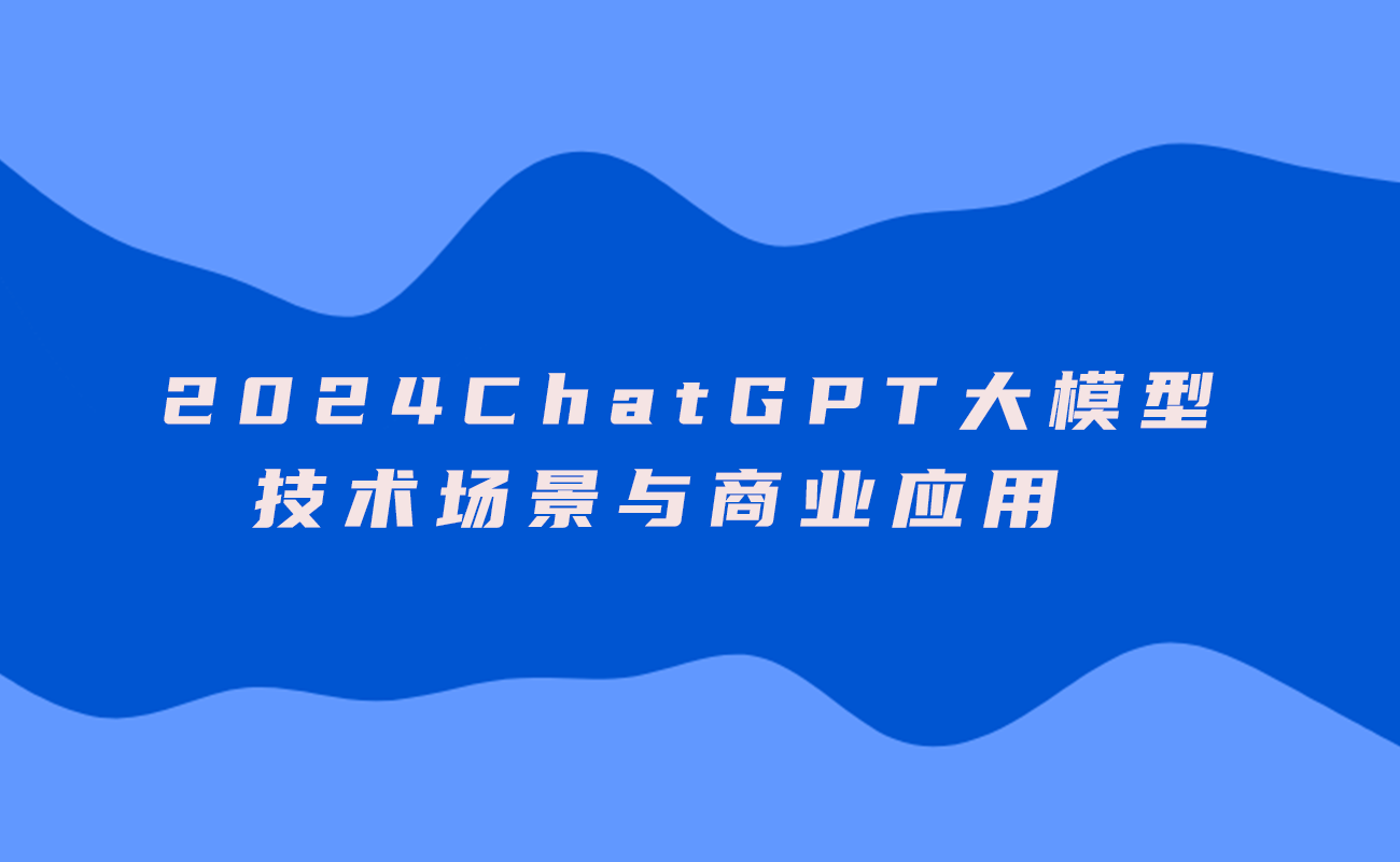  2024ChatGPT大模型-技术场景与商业应用-718资源